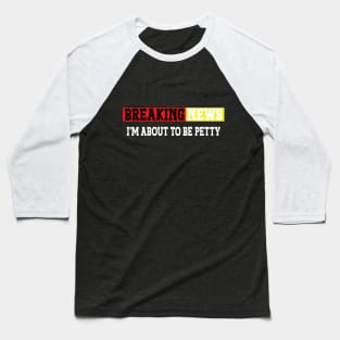 Breaking news i'm 'bout to be petty, sarcastic quotes, funny hilarious saying Baseball T-Shirt